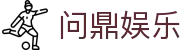 问鼎娱乐官网-问鼎娱乐下载-问鼎娱乐官方网站